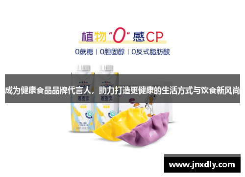 成为健康食品品牌代言人,助力打造更健康的生活方式与饮食新风尚 成为健康食品品牌代言人,助力打造更健康的生活方式与饮食新风尚