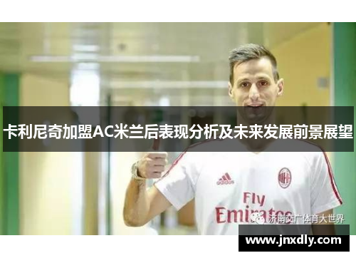 卡利尼奇加盟AC米兰后表现分析及未来发展前景展望