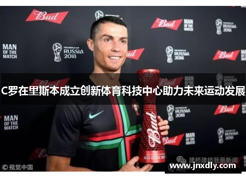 C罗在里斯本成立创新体育科技中心助力未来运动发展