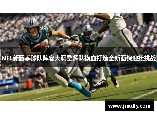 NFL新赛季球队阵容大调整多队换血打造全新面貌迎接挑战
