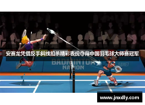 安赛龙凭借反手斜线扣杀精彩表现夺得中国羽毛球大师赛冠军 安赛龙凭借反手斜线扣杀精彩表现夺得中国羽毛球大师赛冠军