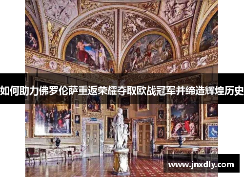 如何助力佛罗伦萨重返荣耀夺取欧战冠军并缔造辉煌历史