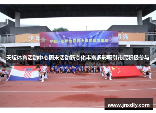 天坛体育活动中心周末活动新变化丰富多彩吸引市民积极参与