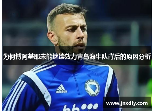 为何博阿基耶未能继续效力青岛海牛队背后的原因分析