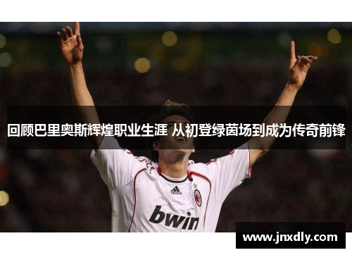 回顾巴里奥斯辉煌职业生涯 从初登绿茵场到成为传奇前锋
