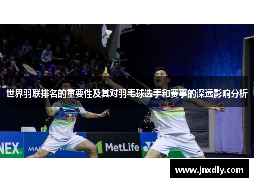 世界羽联排名的重要性及其对羽毛球选手和赛事的深远影响分析