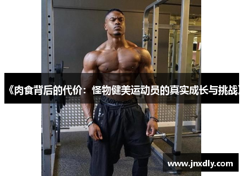 《肉食背后的代价：怪物健美运动员的真实成长与挑战》