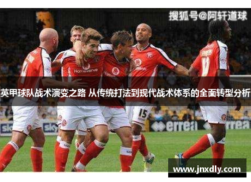 英甲球队战术演变之路 从传统打法到现代战术体系的全面转型分析