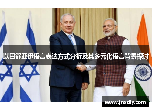 以巴舒亚伊语言表达方式分析及其多元化语言背景探讨 以巴舒亚伊语言表达方式分析及其多元化语言背景探讨